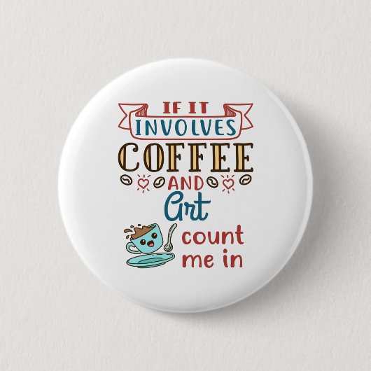 Wenn es Kaffee und Kunst betrifft, zählen Sie mir Button (Vorderseite)
