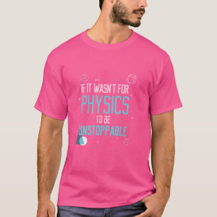 Wenn es Physik nicht gäbe, wäre ich ein unaufhalts T-Shirt