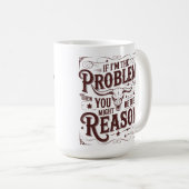 Wenn ich das Problem bin, könnten Sie der Grund se Kaffeetasse (VorderseiteRechts)