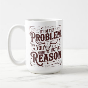 Wenn ich das Problem bin, könnten Sie der Grund se Kaffeetasse
