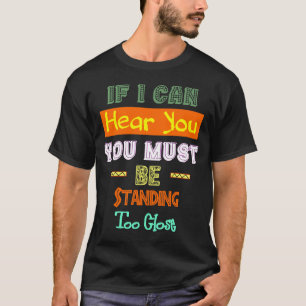 Wenn ich dich hören kann, musst du zu Nah Stehend T-Shirt