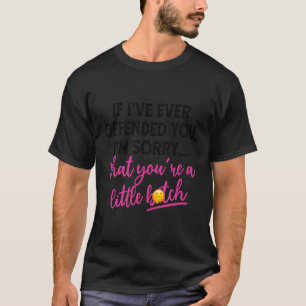 Wenn ich dich je beleidigt habe, tut mir leid, das T-Shirt