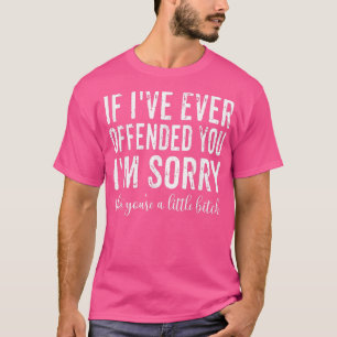 Wenn ich dich je beleidigt habe, tut mir leid, das T-Shirt