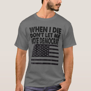 Wenn ich Die, Lass mir nicht Demokrat T-Shirt