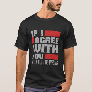 Wenn ich dir zustimme, werden wir beide falsch lie T-Shirt