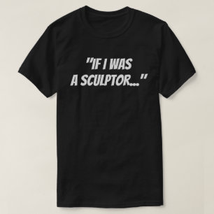 "Wenn ich ein Bildhauer wäre" T-Shirt