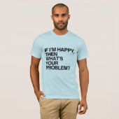 WENN ICH GLÜCKLICH BIN, WAS IST DEIN PROBLEM -.png T-Shirt (Vorne ganz)