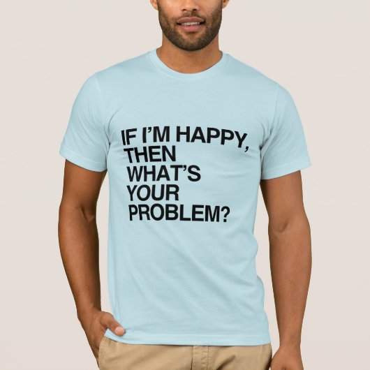 WENN ICH GLÜCKLICH BIN, WAS IST DEIN PROBLEM -.png T-Shirt (Vorderseite)