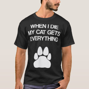 Wenn ich meine Katze Die habe, bekommt sie alles - T-Shirt