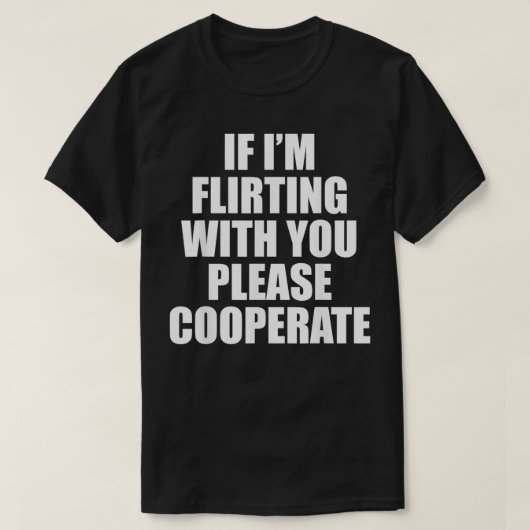 Wenn ich mit dir flirte, dann kooperiere bitte T-Shirt (Design vorne)