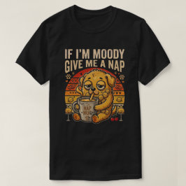 Wenn ich mürrisch bin, gib mir ein Nickerchen Lust T-Shirt