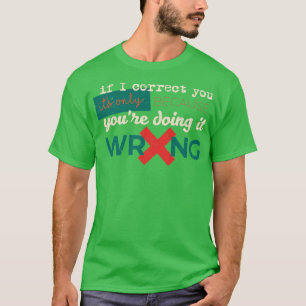 Wenn ich Sie korrigiere, ist es nur, weil Sie es t T-Shirt