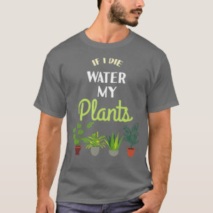 Wenn ich sterbe Bewässere meine Pflanzen Pflanzenl T-Shirt