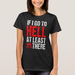 Wenn ich wenigstens zur Hölle gehe, sehe ich dich T-Shirt