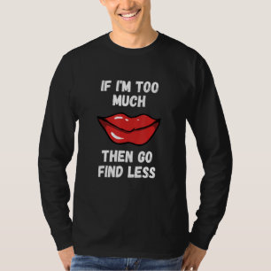 Wenn ich zu viel bin, dann geh und finde weniger r T-Shirt