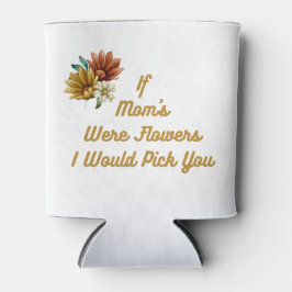 Wenn Mama Blume wäre, würde ich dich auf eine Dosenkühler