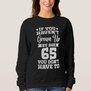 Wenn man mit 65 nicht erwachsen ist, hat man das n sweatshirt
