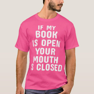 Wenn mein Buch geöffnet ist, ist Ihr Mund geschlos T-Shirt
