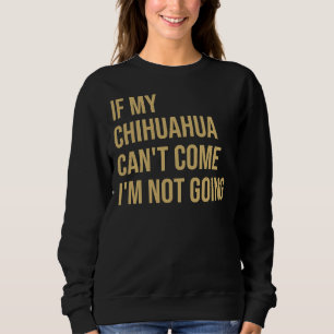 Wenn mein Chihuahua kommen kann, gehe ich nicht Sweatshirt