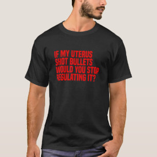 Wenn meine Gebärmutter Kugeln abfeuerte, würdest d T-Shirt