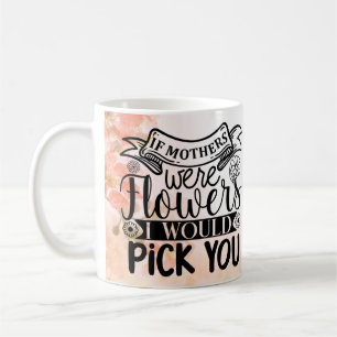 Wenn Mütter Blume wären, würde ich dich aussuchen Kaffeetasse