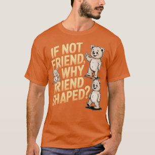 Wenn nicht Friend Warum Friend geformt T-Shirt