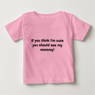 Wenn Sie denken, dass ich niedlich bin, sollten Baby T-shirt
