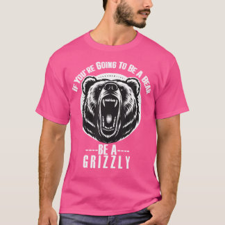 Wenn Sie ein Bär sein werden, werden Sie eine Griz T-Shirt
