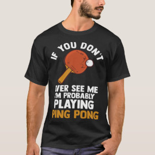 wenn Sie mich nie sehen, spiele ich Ping-Pong-Tisc T-Shirt