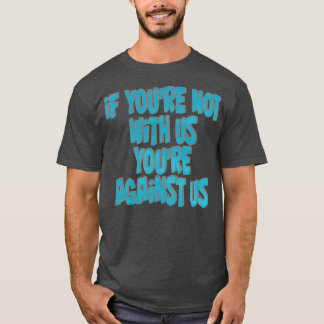 wenn Sie nicht bei uns sind, dann gegen uns T-Shirt