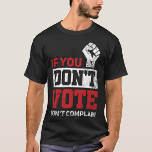Wenn Sie nicht wählen, beschweren Sie sich nicht ü T-Shirt