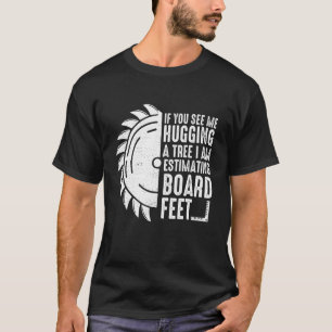 Wenn Sie sehen, wie ich Baumarbeiter oder -pfeifer T-Shirt