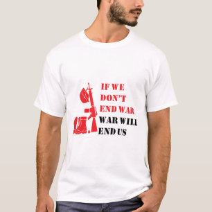 Wenn wir den Krieg nicht beenden, wird der Krieg u T-Shirt