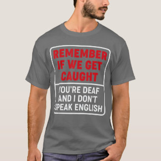 Wenn wir erwischt werden, bist du taub. Ich sprech T-Shirt