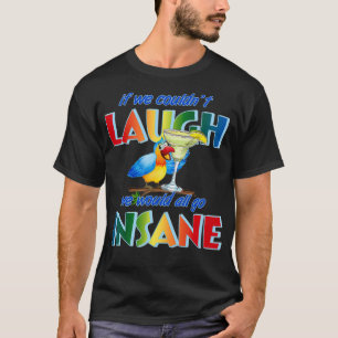 Wenn wir lachen könnten, würden wir alle verrückt  T-Shirt