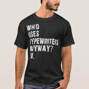 Wer benutzt überhaupt Schreibmaschinen, igitt T-Shirt