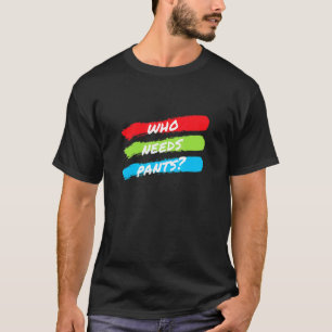 Wer braucht Hosen Grafik T-Shirt
