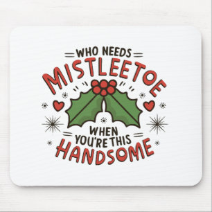 Wer braucht Mistelzweig, wenn du so gut aussiehst Mousepad
