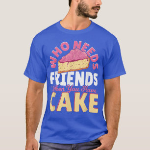Wer Freunde braucht, wenn man Kuchen backt T-Shirt