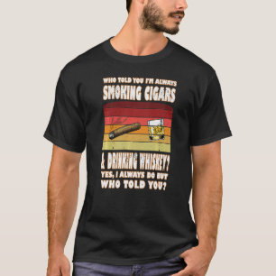 Wer hat dir gesagt, Zigarren rauchen zu trinken Wh T-Shirt
