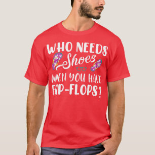 Wer Schuhe benötigt, wenn Sie Flip Flops haben T-Shirt