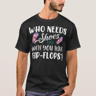 Wer Schuhe benötigt, wenn Sie Flip Flops haben T-Shirt
