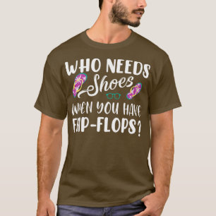Wer Schuhe benötigt, wenn Sie Flip Flops haben T-Shirt