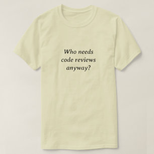 Wer überhaupt Codeüberprüfungen benötigt T-Shirt