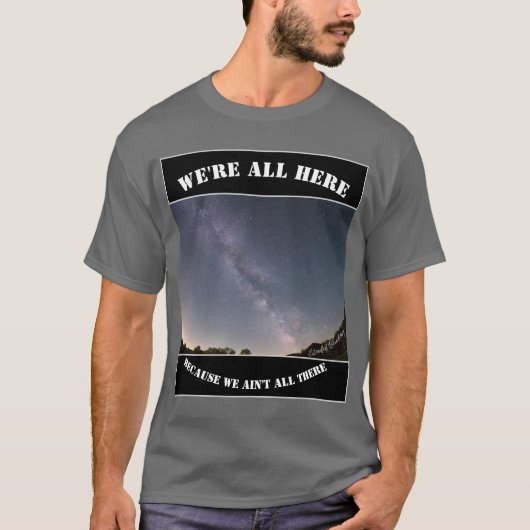 We're All Here Because We Ain't All There T-Shirt (Vorderseite)