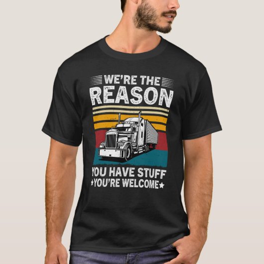 We're The Reason You Have Stuff Semi Truck Driver T-Shirt (Vorderseite)