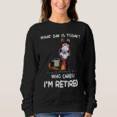 What Day Is Today Who Cares I'm Retired Sweatshirt (Vorderseite)