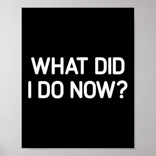 What Did I Do Now, Funny, Jokes, Sarcastic  Poster (Vorne)