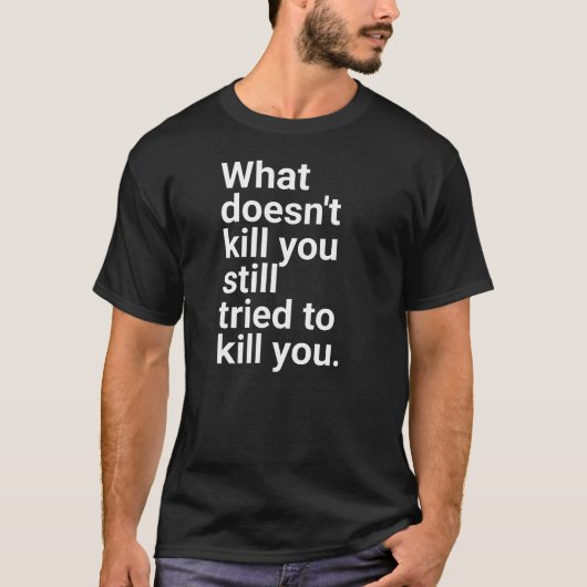 "What doesn't kill you still tried to kill you." i T-Shirt (Vorderseite)