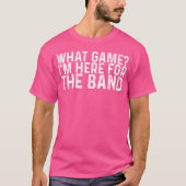 What Game Im Here Forhe Band funny T-Shirt (Vorderseite)